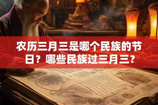 农历三月三是哪个民族的节日？哪些民族过三月三？