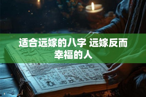 适合远嫁的八字 远嫁反而幸福的人