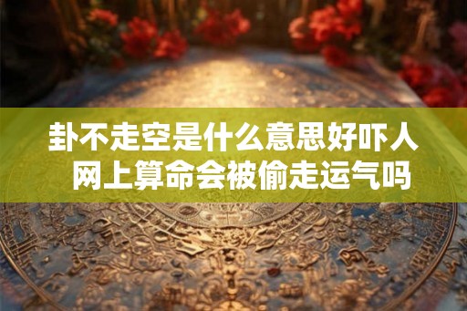 卦不走空是什么意思好吓人  网上算命会被偷走运气吗