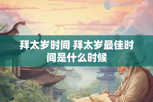 拜太岁时间 拜太岁最佳时间是什么时候