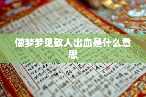做梦梦见砍人出血是什么意思 做梦梦见砍人出血是什么意思