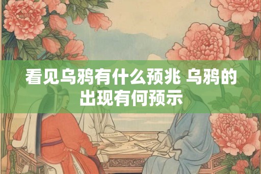 看见乌鸦有什么预兆 乌鸦的出现有何预示