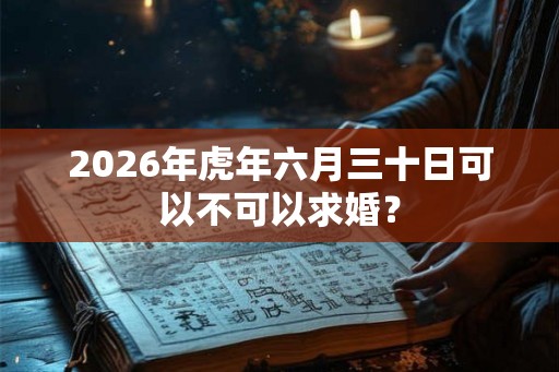 2026年虎年六月三十日可以不可以求婚？