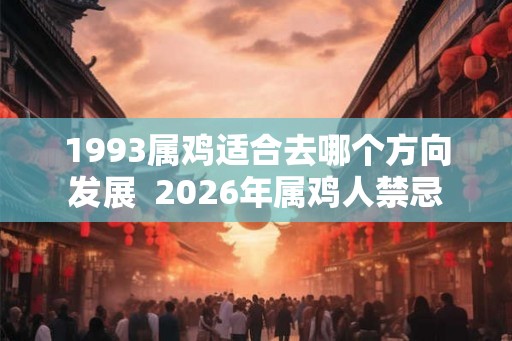 1993属鸡适合去哪个方向发展  2026年属鸡人禁忌