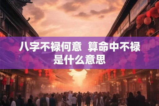 八字不禄何意  算命中不禄是什么意思