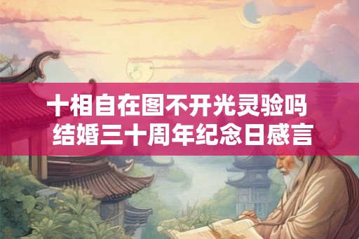 十相自在图不开光灵验吗  结婚三十周年纪念日感言