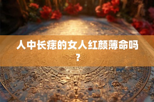 人中长痣的女人红颜薄命吗？