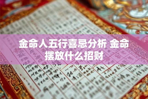 金命人五行喜忌分析 金命摆放什么招财
