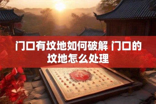 门口有坟地如何破解 门口的坟地怎么处理