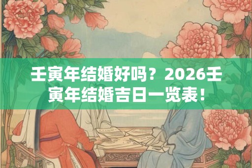 壬寅年结婚好吗？2026壬寅年结婚吉日一览表！