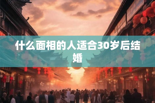 什么面相的人适合30岁后结婚