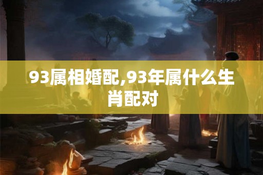 93属相婚配,93年属什么生肖配对