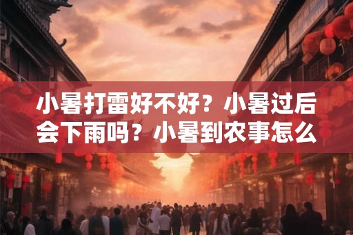 小暑打雷好不好？小暑过后会下雨吗？小暑到农事怎么按排？