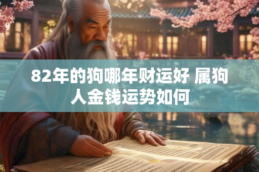82年的狗哪年财运好 属狗人金钱运势如何
