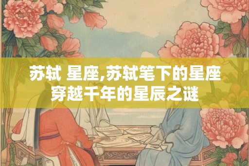 苏轼 星座,苏轼笔下的星座穿越千年的星辰之谜
