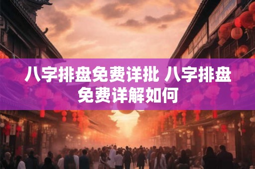 八字排盘免费详批 八字排盘免费详解如何