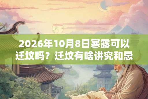 2026年10月8日寒露可以迁坟吗？迁坟有啥讲究和忌讳？