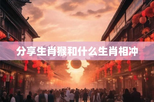 分享生肖猴和什么生肖相冲