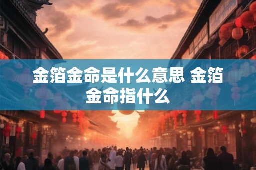 金箔金命是什么意思 金箔金命指什么