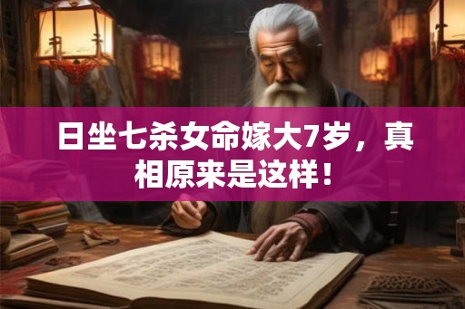 日坐七杀女命嫁大7岁，真相原来是这样！