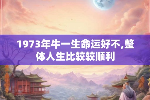 1973年牛一生命运好不,整体人生比较较顺利