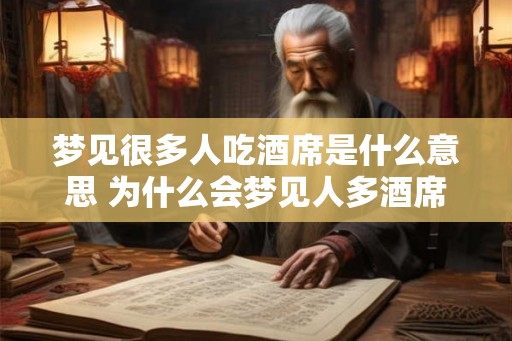 梦见很多人吃酒席是什么意思 为什么会梦见人多酒席
