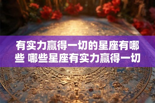 有实力赢得一切的星座有哪些 哪些星座有实力赢得一切