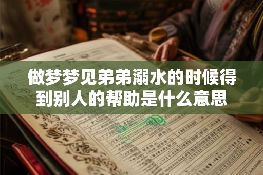 做梦梦见弟弟溺水的时候得到别人的帮助是什么意思