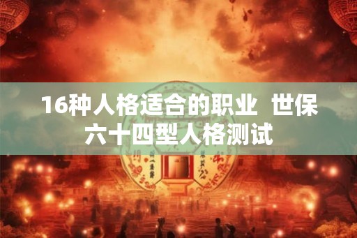 16种人格适合的职业  世保六十四型人格测试