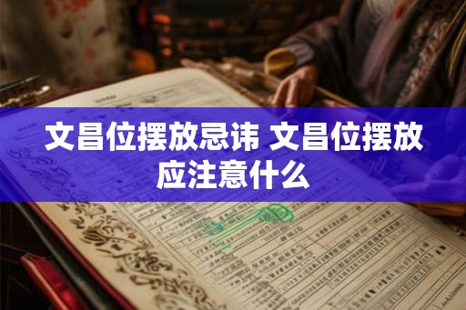 文昌位摆放忌讳 文昌位摆放应注意什么