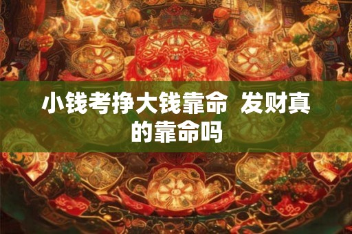 小钱考挣大钱靠命  发财真的靠命吗