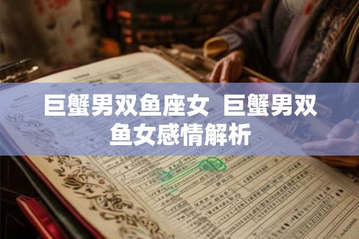 巨蟹男双鱼座女  巨蟹男双鱼女感情解析