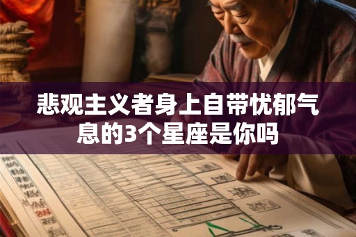 悲观主义者身上自带忧郁气息的3个星座是你吗