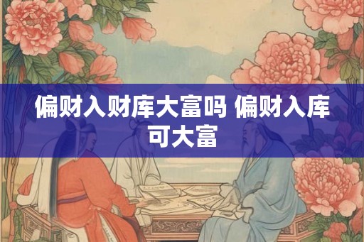 偏财入财库大富吗 偏财入库可大富
