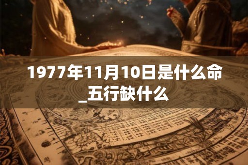 1977年11月10日是什么命_五行缺什么