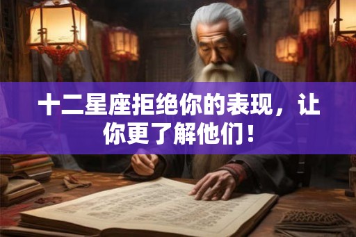 十二星座拒绝你的表现，让你更了解他们！