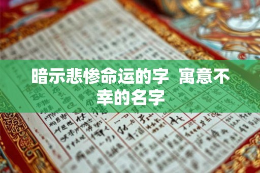 暗示悲惨命运的字 寓意不幸的名字 暗示悲惨命运的字 寓意不幸的名字