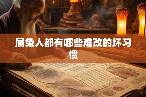 属兔人都有哪些难改的坏习惯
