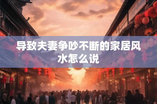 导致夫妻争吵不断的家居风水怎么说 导致夫妻争吵不断的家居风水怎么说