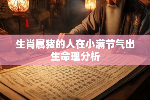 生肖属猪的人在小满节气出生命理分析