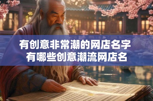 有创意非常潮的网店名字 有哪些创意潮流网店名