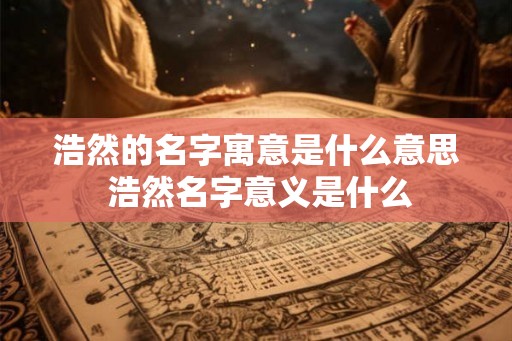 浩然的名字寓意是什么意思 浩然名字意义是什么