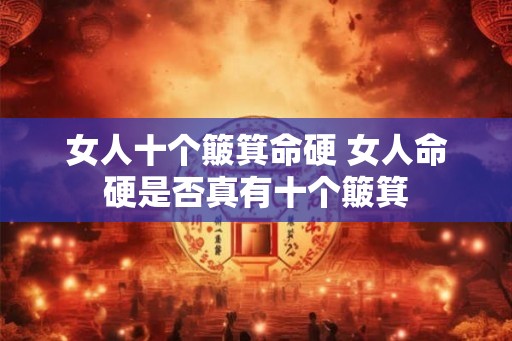 女人十个簸箕命硬 女人命硬是否真有十个簸箕