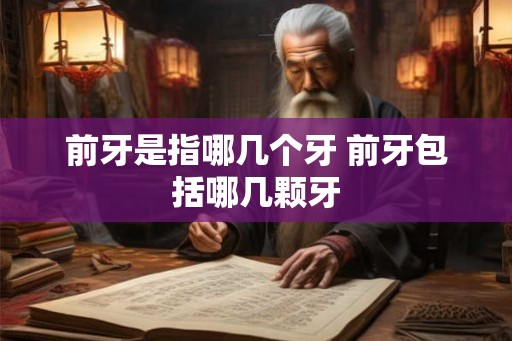 前牙是指哪几个牙 前牙包括哪几颗牙