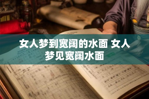 女人梦到宽阔的水面 女人梦见宽阔水面