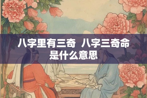 八字里有三奇  八字三奇命是什么意思