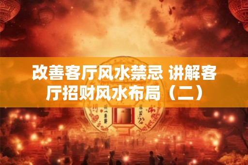 改善客厅风水禁忌 讲解客厅招财风水布局（二）