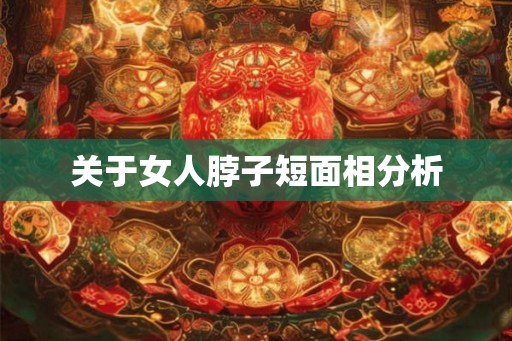 关于女人脖子短面相分析