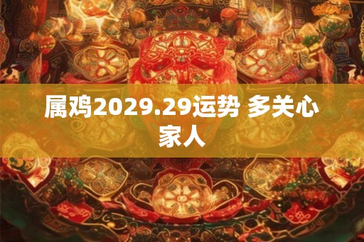 属鸡2029.29运势 多关心家人