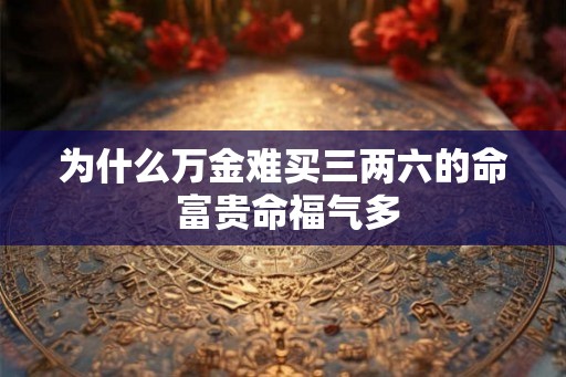 为什么万金难买三两六的命 富贵命福气多